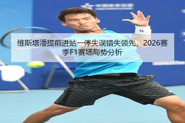 维斯塔潘提前进站一停失误错失领先,2026赛季F1赛场局势分析